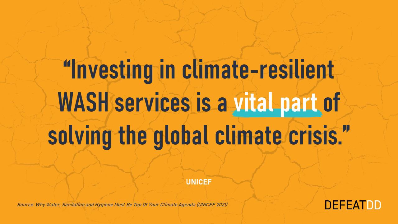 Text reads, “Investing in climate-resilient WASH services is a vital part of solving the global climate crisis.” Source: Why Water, Sanitation and Hygiene Must Be Top of Your Climate Agenda (UNICEF 2021). DEFEATDD logo is on the bottom right. Background is an orange cracked surface.